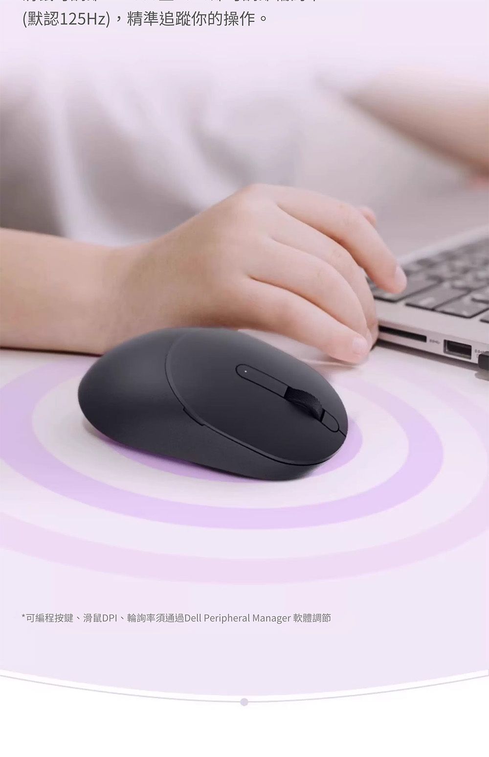 (默認125Hz),精準追蹤你的操作。*可編程按鍵、滑鼠DPI、輪詢率須通過Dell Peripheral Manager 軟體調節