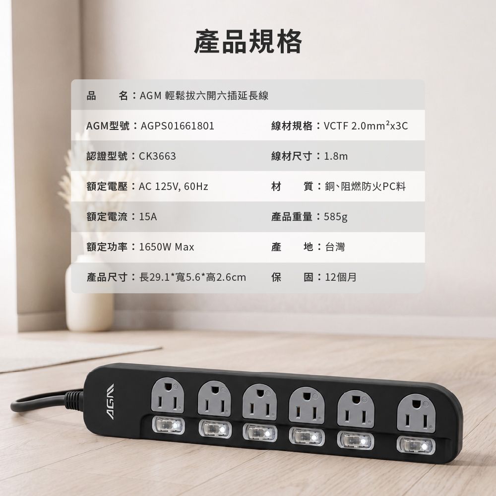 產品規格品 名:AGM 輕鬆六開六插延長線AGM型號:AGPS01661801線材規格:VCTF 2.0mm²x3C認證型號:CK3663線材尺寸:1.8m額定電壓:AC 125V, 60Hz材質:銅、阻燃防火PC料額定電流:15A產品重量:585g額定功率:1650W Max產地:台灣產品尺寸:長29.1*寬5.6*高2.6cm保固:12個月