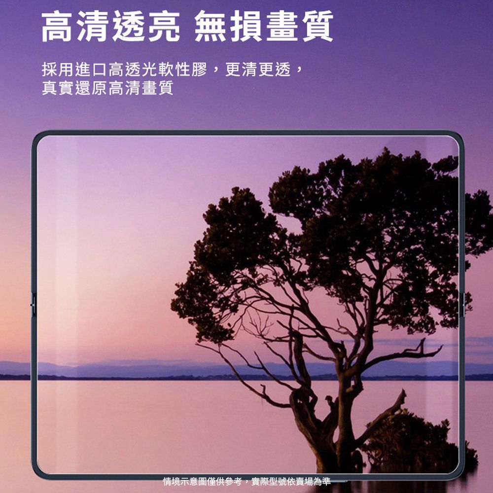 高清透亮 無損畫質採用進口高透光軟性膠,更清更透,真實還原高清畫質情境示意圖僅供參考,實際型號依賣場為準