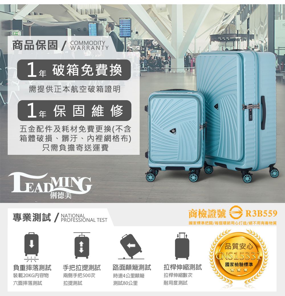 COMMODITY商保固 WARRANTY破箱免費換需提供正本航空破箱證明1年保固維修五金配件及耗材免費更換(不含箱體破損、髒汙、內裡網格布只需負擔寄送運費俐德美專業測試/品 TEST商檢證號R3B559國家標準把關/每個環節用心打造/絕不用物質品質安心CNS15331)負重摔落測試手把拉提測試裝載20KG內容物六面摔落測試兩側手把500次拉提測試路面顛簸測試時速4公里顛簸測試80公里拉桿伸縮測試國家檢驗標準拉桿伸縮數次耐用度測試