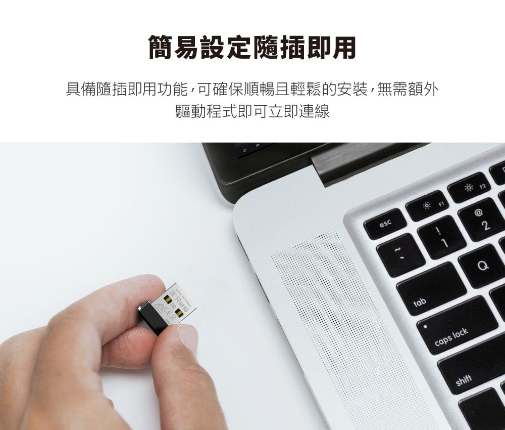簡易設定隨插即用具備隨插即用功能可確保順暢且輕鬆的安裝,無需額外驅動程式即可立即連線 escF1F2!@tabQcaps lockshift