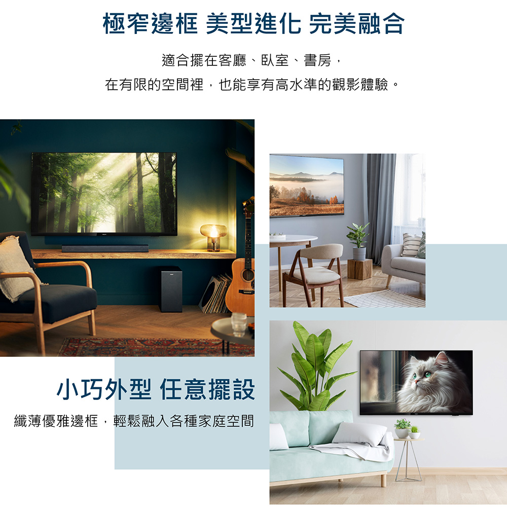 極窄邊框 美型進化 完美融合 適合擺在客廳、臥室、書房, 在有限的空間裡,也能享有高水準的觀影體驗。 小巧外型 任意擺設 纖薄優雅邊框,輕鬆融入各種家庭空間 