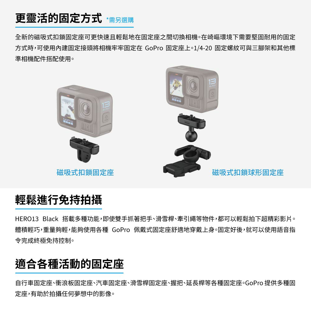 HERO13 Black 搭載多種功能,即使雙手抓著把手、滑雪桿、牽引繩等物件,都可以輕鬆拍下超精彩影片。