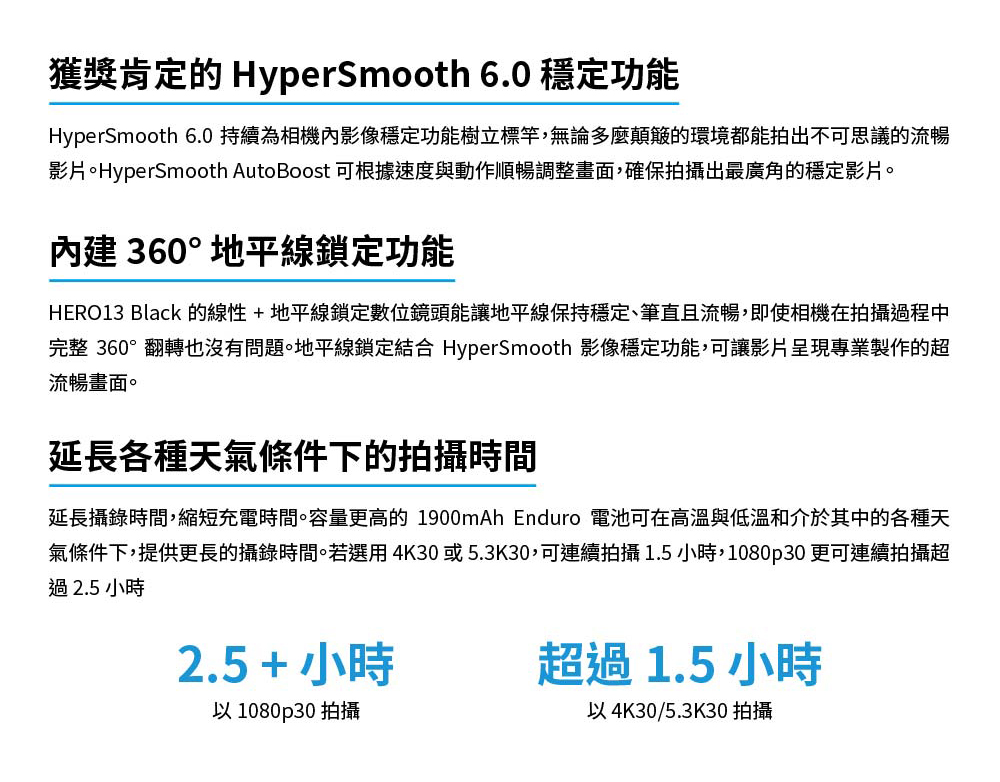 氣條件下,提供更長的攝錄時間。若選用4K30或5.3K30,可連續拍攝1.5小時,1080p30 更可連續拍攝超
